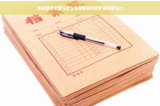 揭秘组合贷银行流水追溯背后的贷款审批细节??