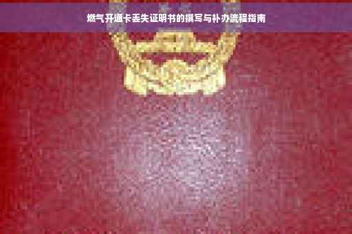 燃气开通卡丢失证明书的撰写与补办流程指南