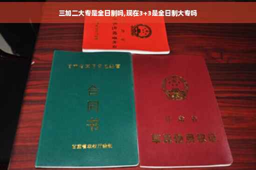 三加二大专是全日制吗,现在3+3是全日制大专吗