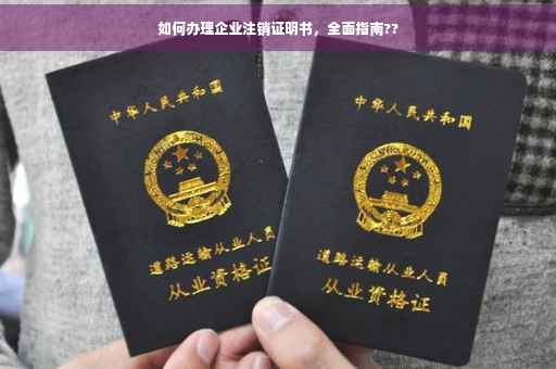 如何办理企业注销证明书，全面指南??