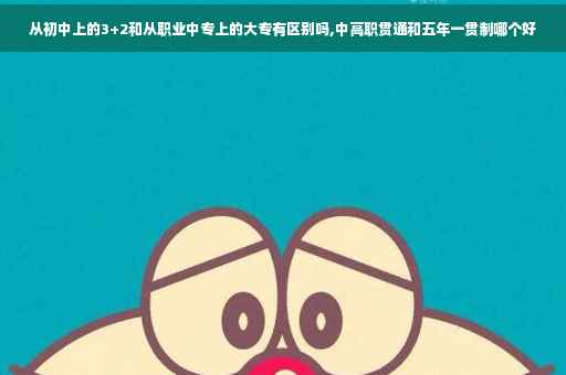 从初中上的3+2和从职业中专上的大专有区别吗,中高职贯通和五年一贯制哪个好
