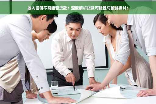 收入证明不高能否贷款？深度解析贷款可能性与策略探讨！