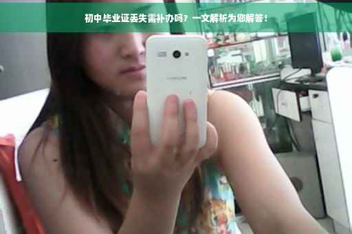 初中毕业证丢失需补办吗？一文解析为您解答！