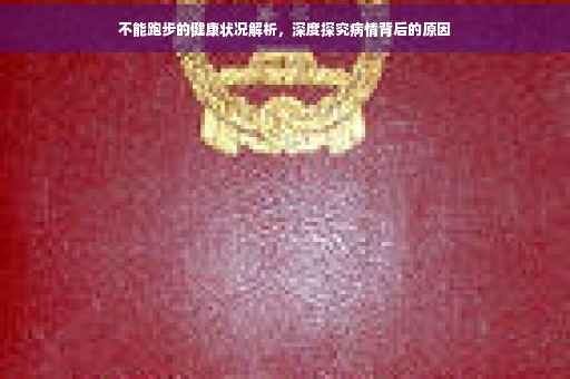 不能跑步的健康状况解析，深度探究病情背后的原因