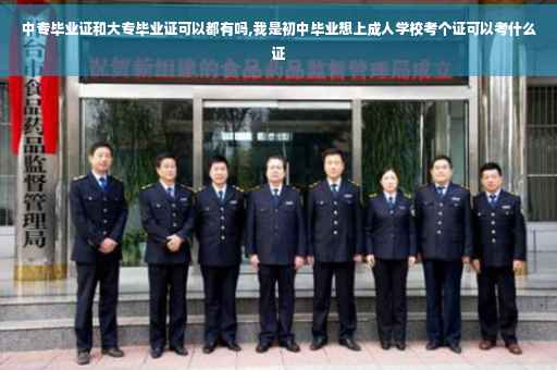 中专毕业证和大专毕业证可以都有吗,我是初中毕业想上成人学校考个证可以考什么证