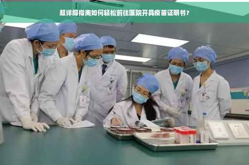 超详细指南如何轻松前往医院开具疫苗证明书？