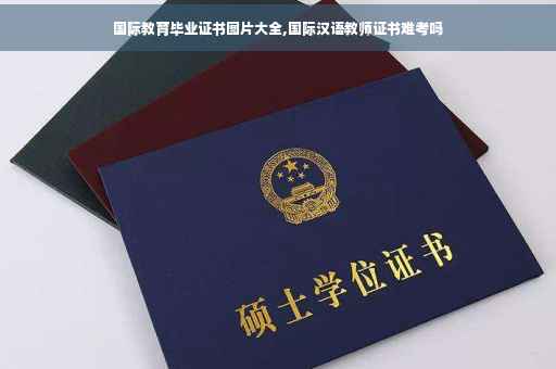 国际教育毕业证书图片大全,国际汉语教师证书难考吗