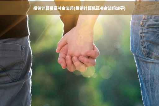推销计算机证书合法吗(推销计算机证书合法吗知乎)
