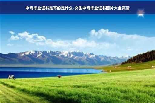 中专毕业证书是写的是什么-女生中专毕业证书图片大全高清