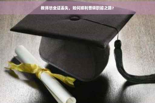 教师毕业证丢失，如何顺利晋级职称之路？