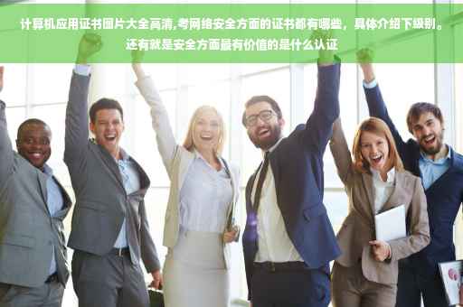 计算机应用证书图片大全高清,考网络安全方面的证书都有哪些，具体介绍下级别。还有就是安全方面最有价值的是什么认证
