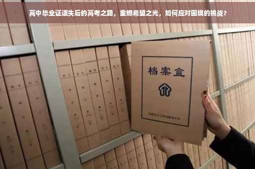 高中毕业证遗失后的高考之路，重燃希望之光，如何应对困境的挑战？
