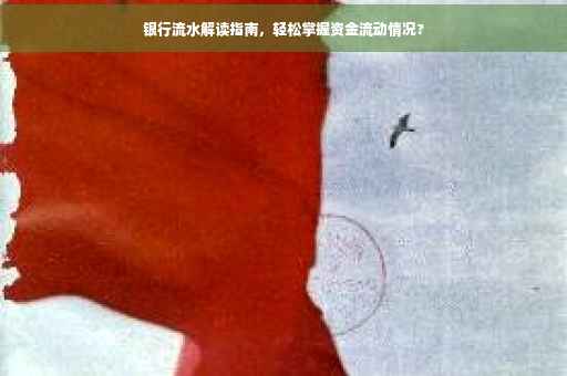 银行流水解读指南，轻松掌握资金流动情况?