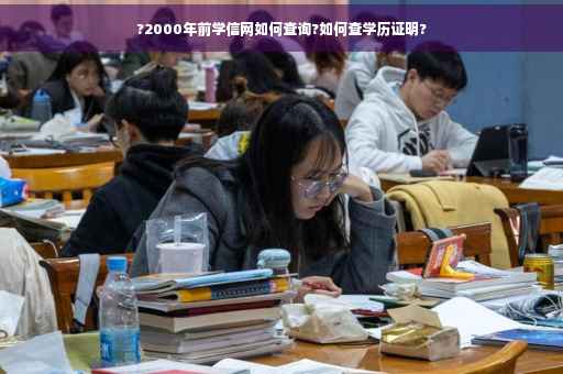 ?2000年前学信网如何查询?如何查学历证明?