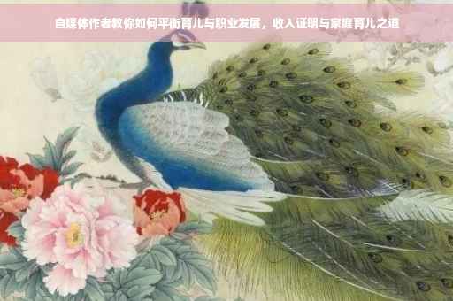 自媒体作者教你如何平衡育儿与职业发展，收入证明与家庭育儿之道
