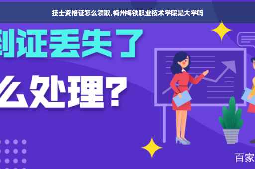技士资格证怎么领取,梅州梅铁职业技术学院是大学吗