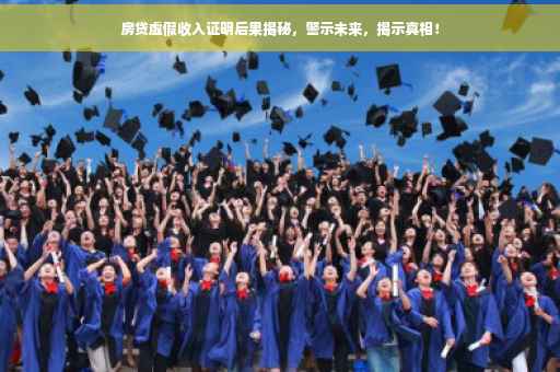 房贷虚假收入证明后果揭秘，警示未来，揭示真相！