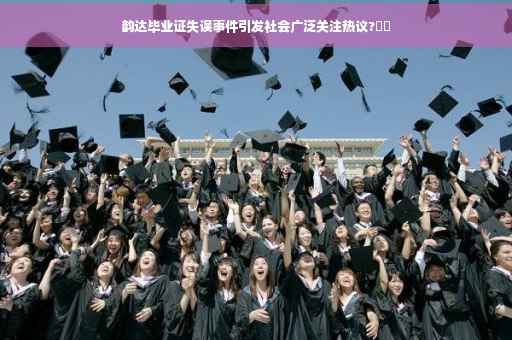 韵达毕业证失误事件引发社会广泛关注热议?⚡️