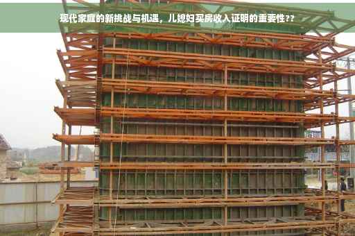 现代家庭的新挑战与机遇，儿媳妇买房收入证明的重要性??