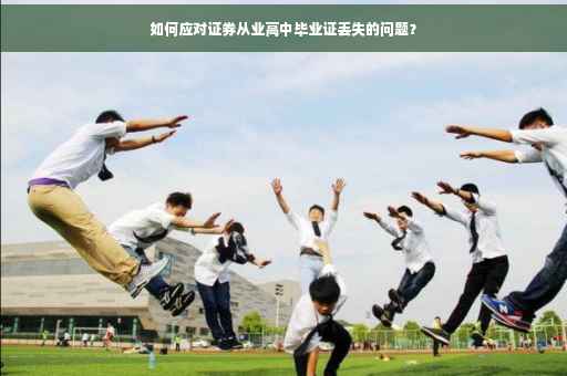 如何应对证券从业高中毕业证丢失的问题？