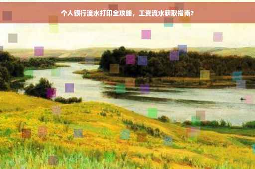 个人银行流水打印全攻略，工资流水获取指南?