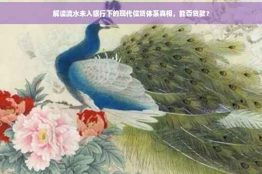 解读流水未入银行下的现代信贷体系真相，能否贷款？