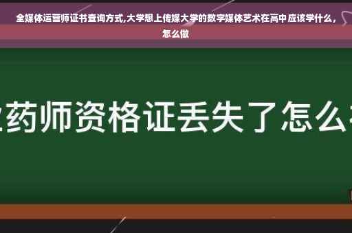 全媒体运营师证书查询方式,大学想上传媒大学的数字媒体艺术在高中应该学什么，怎么做