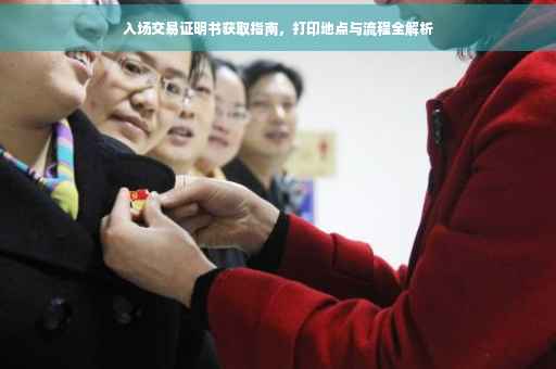 入场交易证明书获取指南，打印地点与流程全解析