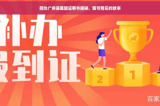 邢台广宗县医院证明书揭秘，细节背后的故事