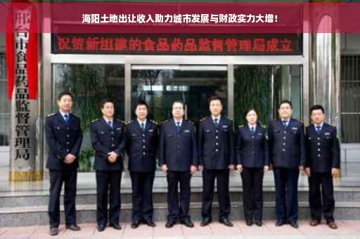 海阳土地出让收入助力城市发展与财政实力大增! 海阳土地出让收入助力城市发展与财政实力大增!