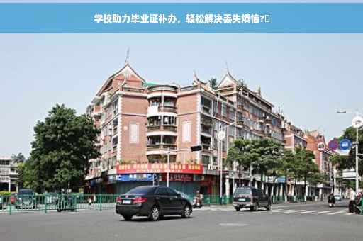 学校助力毕业证补办，轻松解决丢失烦恼?✨