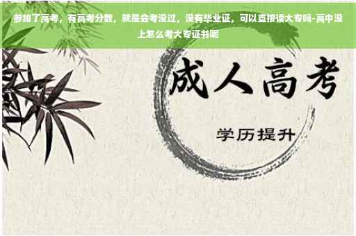 参加了高考，有高考分数，就是会考没过，没有毕业证，可以直接读大专吗-高中没上怎么考大专证书呢