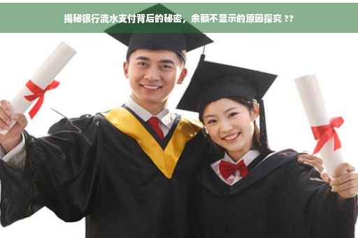 揭秘银行流水支付背后的秘密，余额不显示的原因探究 ??