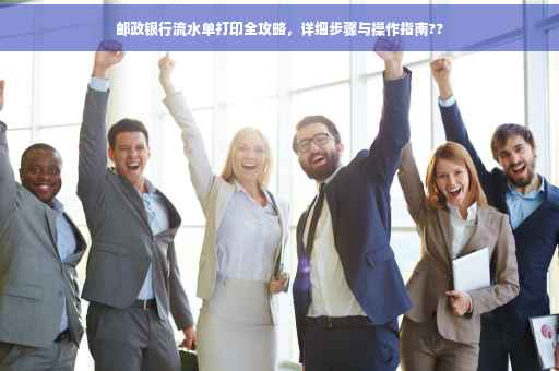 邮政银行流水单打印全攻略，详细步骤与操作指南??