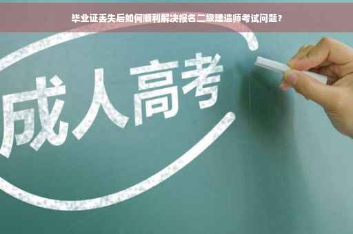 毕业证丢失后如何顺利解决报名二级建造师考试问题？