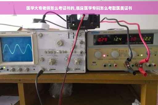 医学大专老师怎么考证书的,临床医学专科怎么考取医美证书