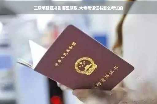 三级笔译证书到哪里领取,大专笔译证书怎么考试的