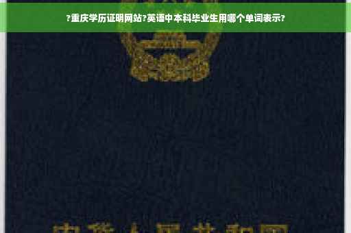 ?重庆学历证明网站?英语中本科毕业生用哪个单词表示?