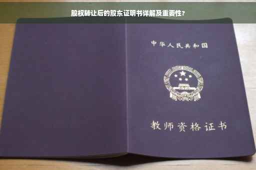 股权转让后的股东证明书详解及重要性?