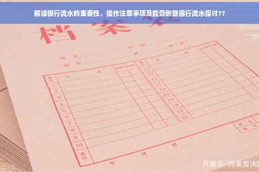 解读银行流水的重要性、操作注意事项及能否删除银行流水探讨??
