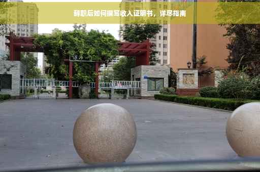 辞职后如何撰写收入证明书，详尽指南