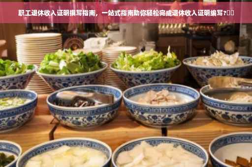 职工退休收入证明撰写指南，一站式指南助你轻松完成退休收入证明编写?⚡️