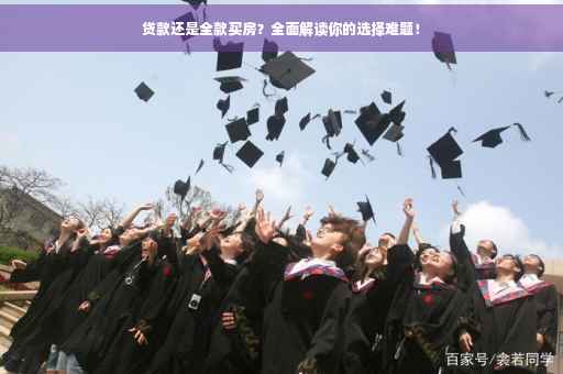 贷款还是全款买房？全面解读你的选择难题！