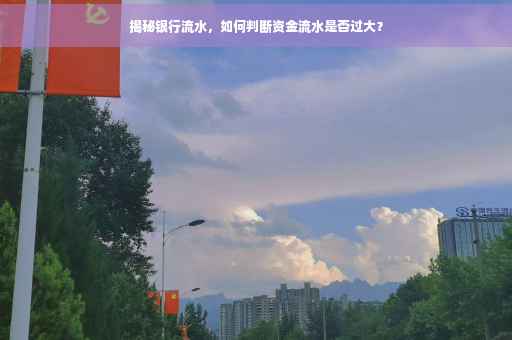 揭秘银行流水，如何判断资金流水是否过大？