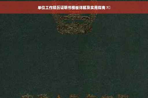 单位工作经历证明书模板详解及实用指南 ?✨