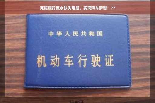克服银行流水缺失难题，实现购车梦想！??