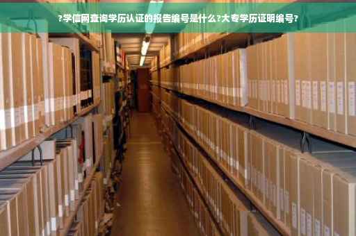?学信网查询学历认证的报告编号是什么?大专学历证明编号?