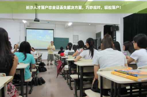 长沙人才落户毕业证丢失解决方案，巧妙应对，轻松落户！