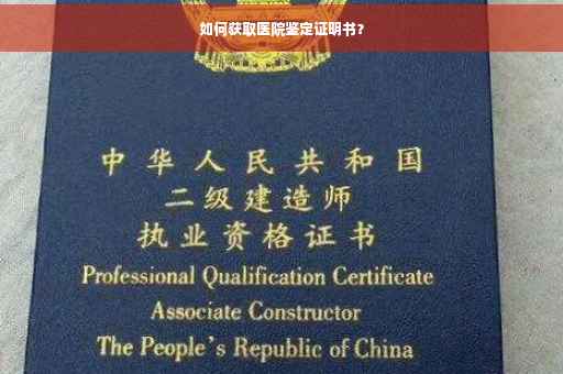 如何获取医院鉴定证明书？