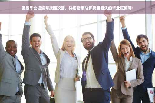 函授毕业证编号找回攻略，详细指南助你找回丢失的毕业证编号！